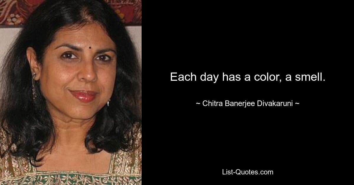 Each day has a color, a smell. — © Chitra Banerjee Divakaruni