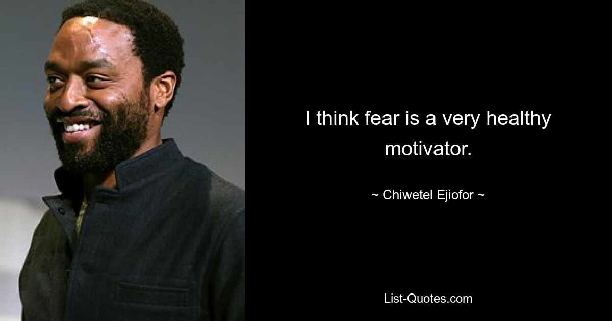 I think fear is a very healthy motivator. — © Chiwetel Ejiofor