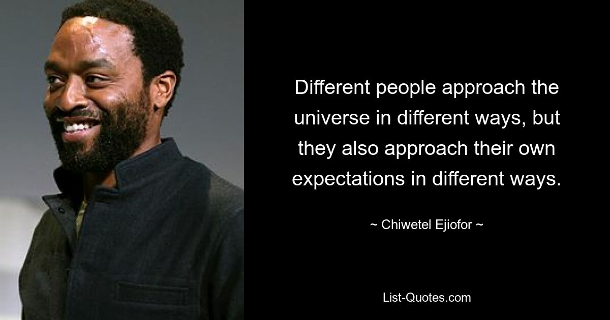 Different people approach the universe in different ways, but they also approach their own expectations in different ways. — © Chiwetel Ejiofor