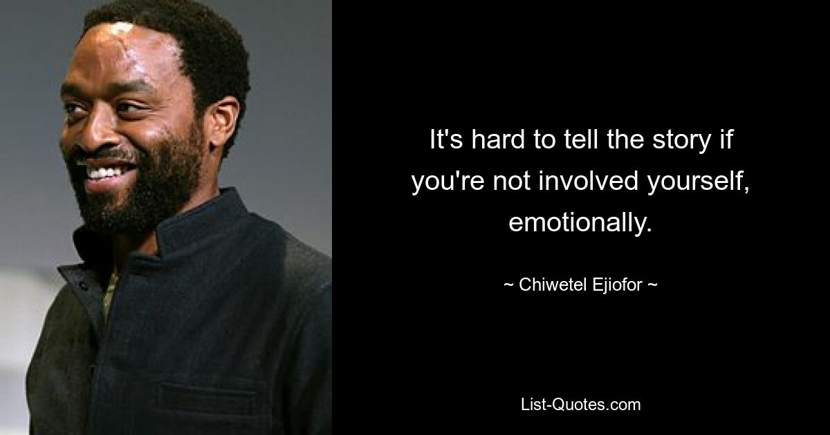 It's hard to tell the story if you're not involved yourself, emotionally. — © Chiwetel Ejiofor