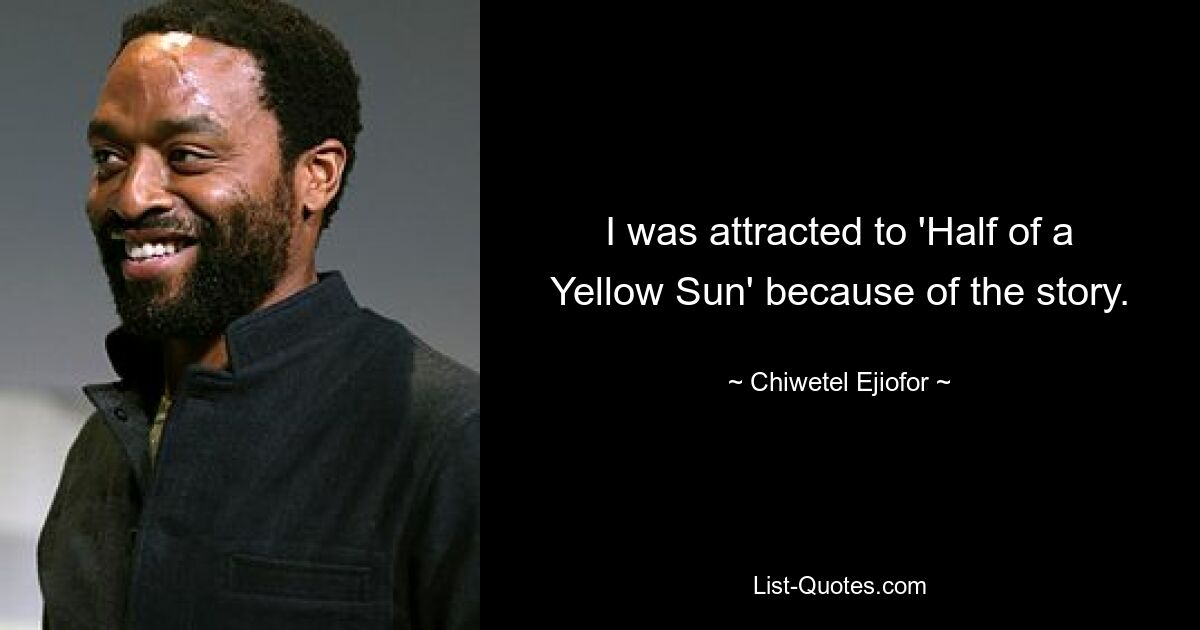 I was attracted to 'Half of a Yellow Sun' because of the story. — © Chiwetel Ejiofor