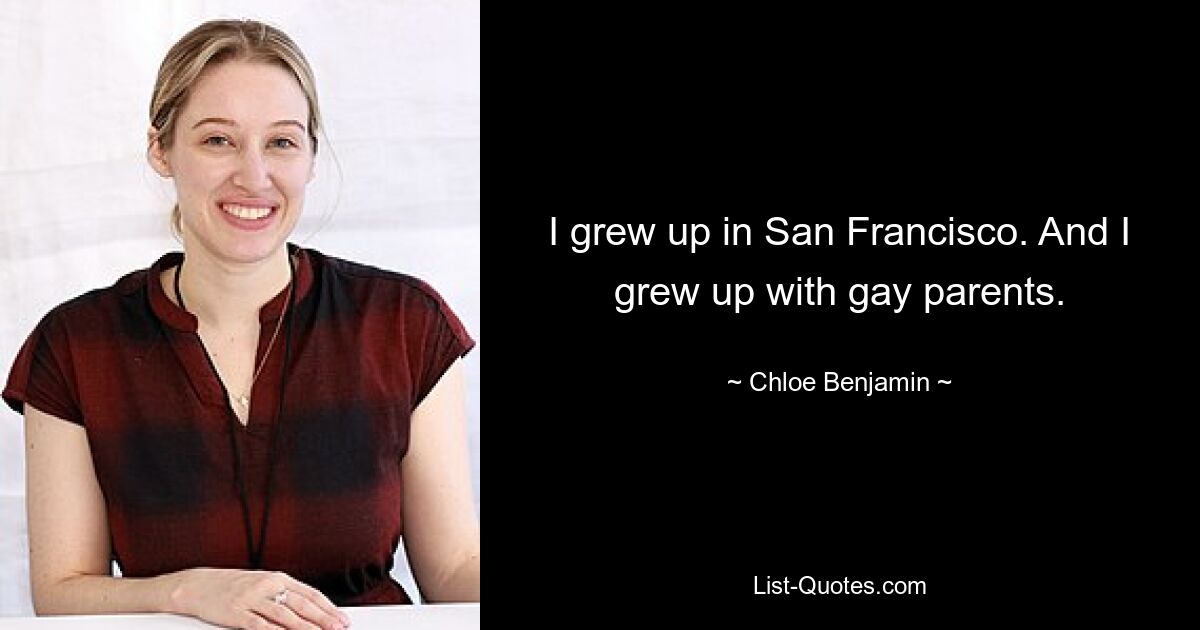 I grew up in San Francisco. And I grew up with gay parents. — © Chloe Benjamin