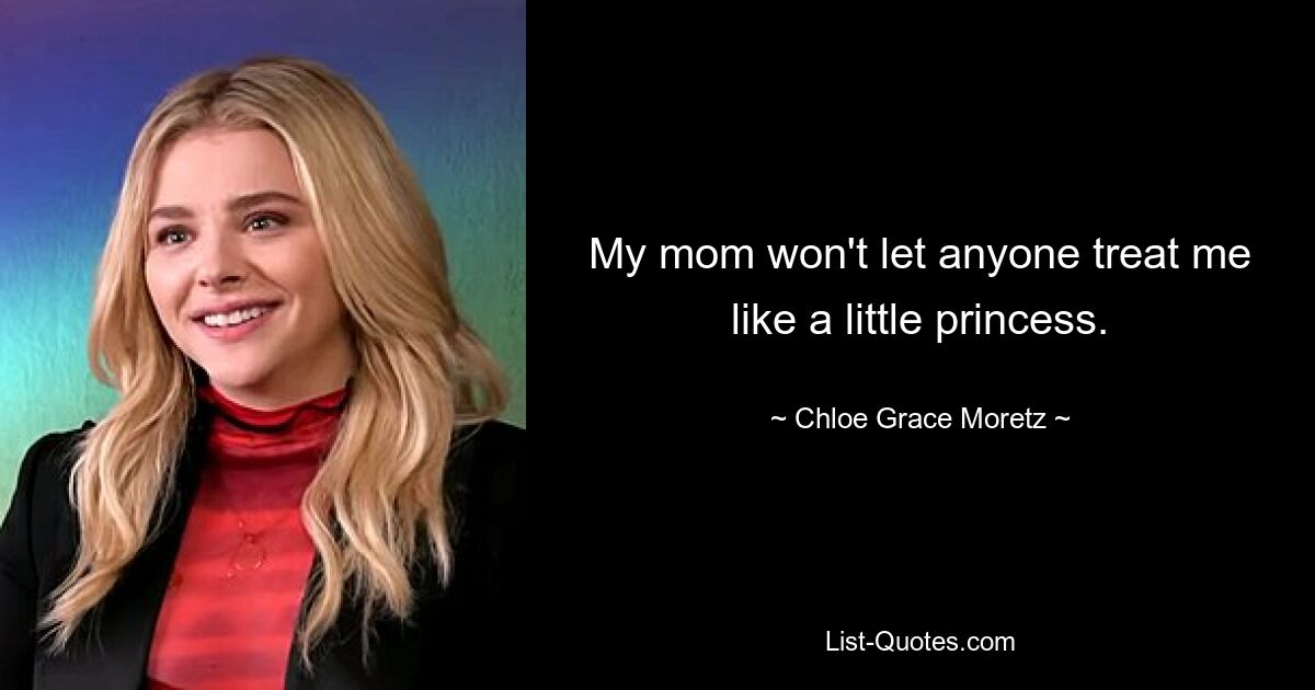 My mom won't let anyone treat me like a little princess. — © Chloe Grace Moretz