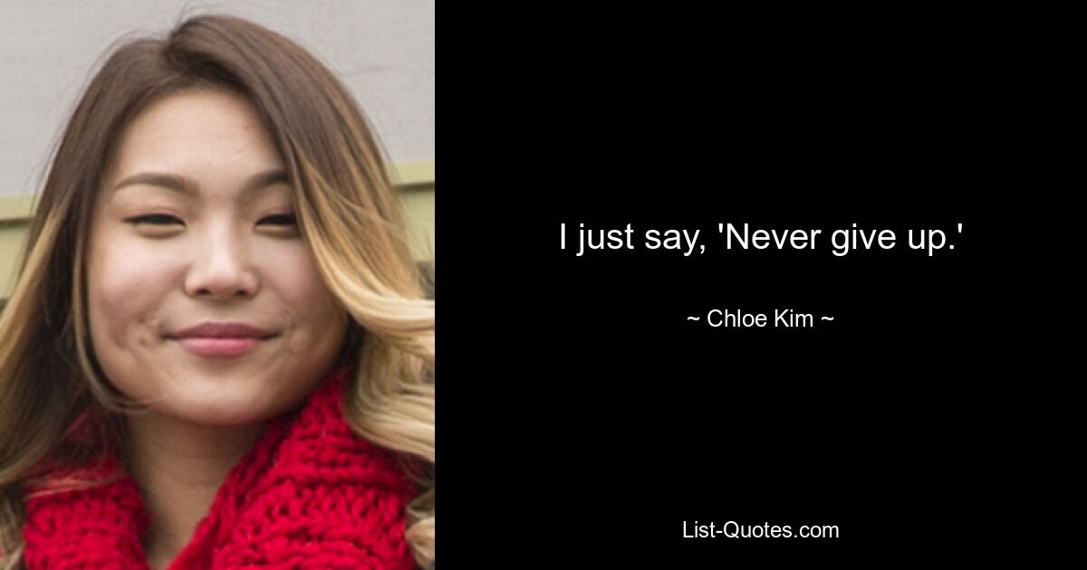 I just say, 'Never give up.' — © Chloe Kim