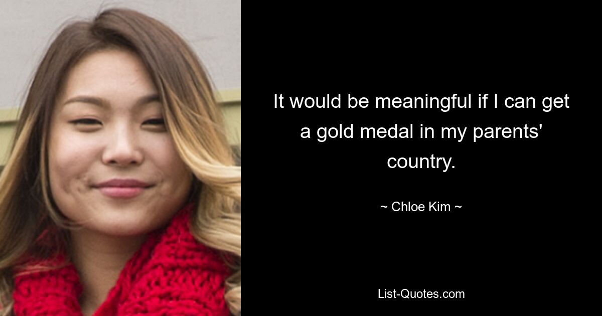 It would be meaningful if I can get a gold medal in my parents' country. — © Chloe Kim