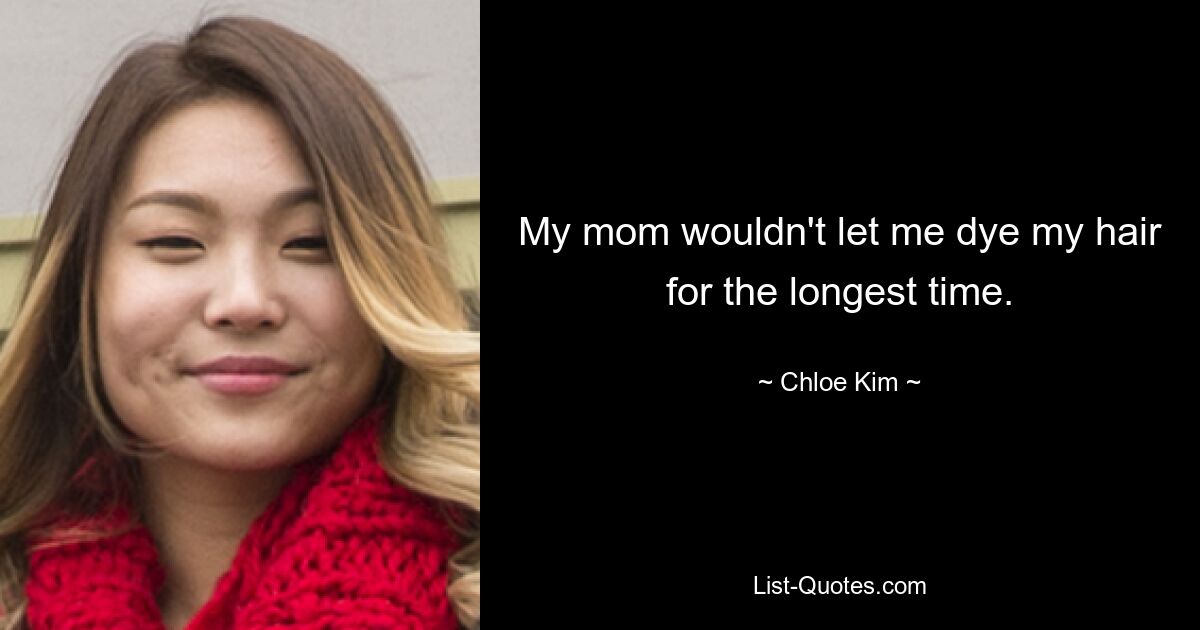 My mom wouldn't let me dye my hair for the longest time. — © Chloe Kim