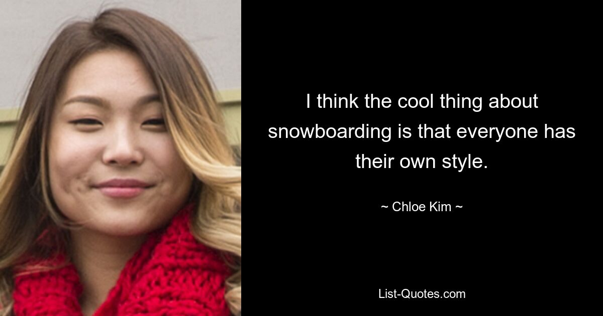 I think the cool thing about snowboarding is that everyone has their own style. — © Chloe Kim