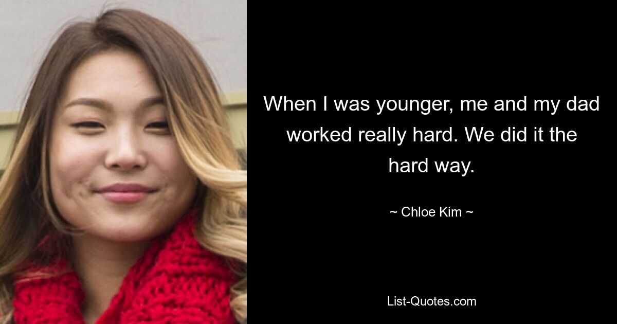 When I was younger, me and my dad worked really hard. We did it the hard way. — © Chloe Kim