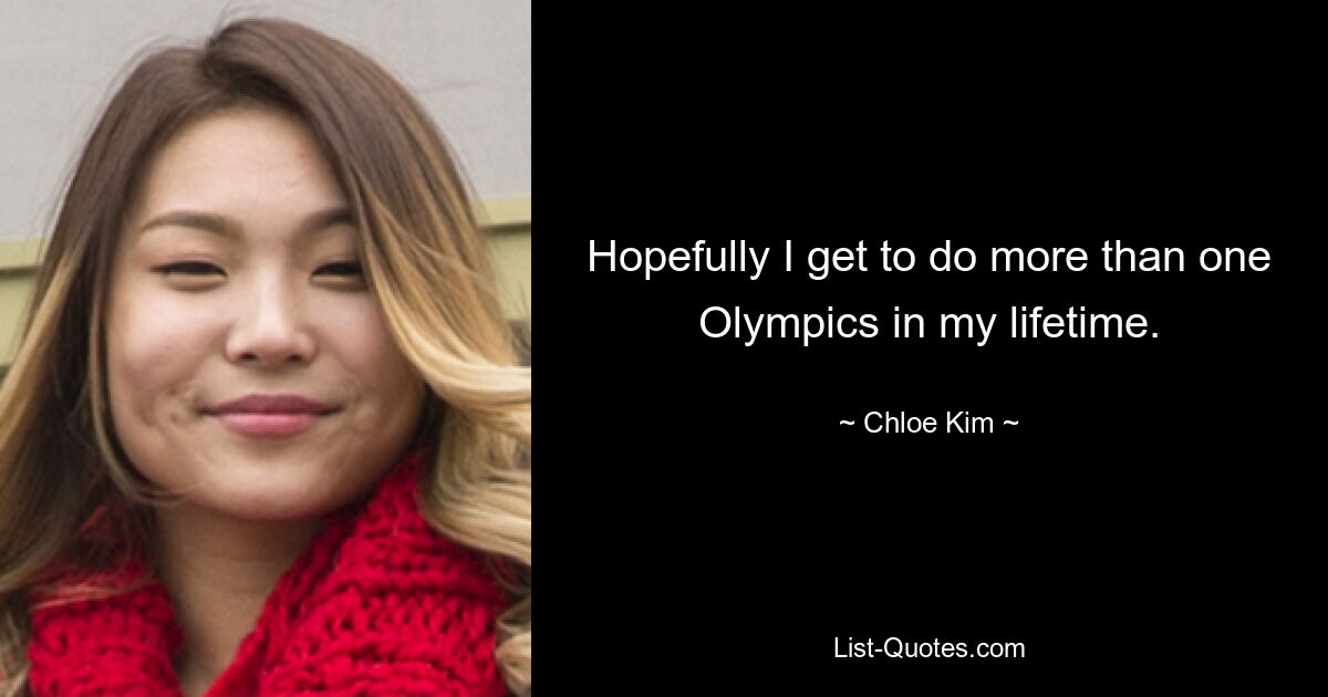 Hopefully I get to do more than one Olympics in my lifetime. — © Chloe Kim