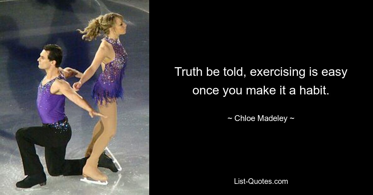 Truth be told, exercising is easy once you make it a habit. — © Chloe Madeley