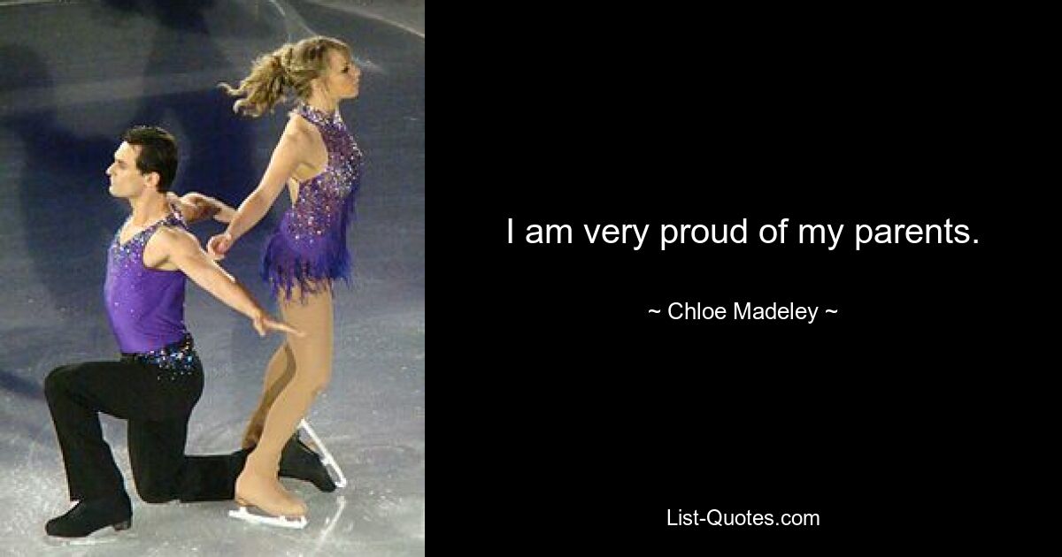 I am very proud of my parents. — © Chloe Madeley