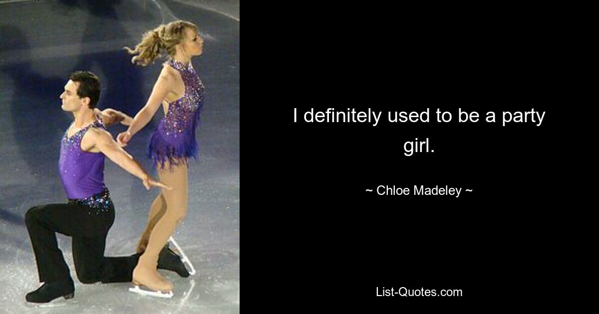 I definitely used to be a party girl. — © Chloe Madeley