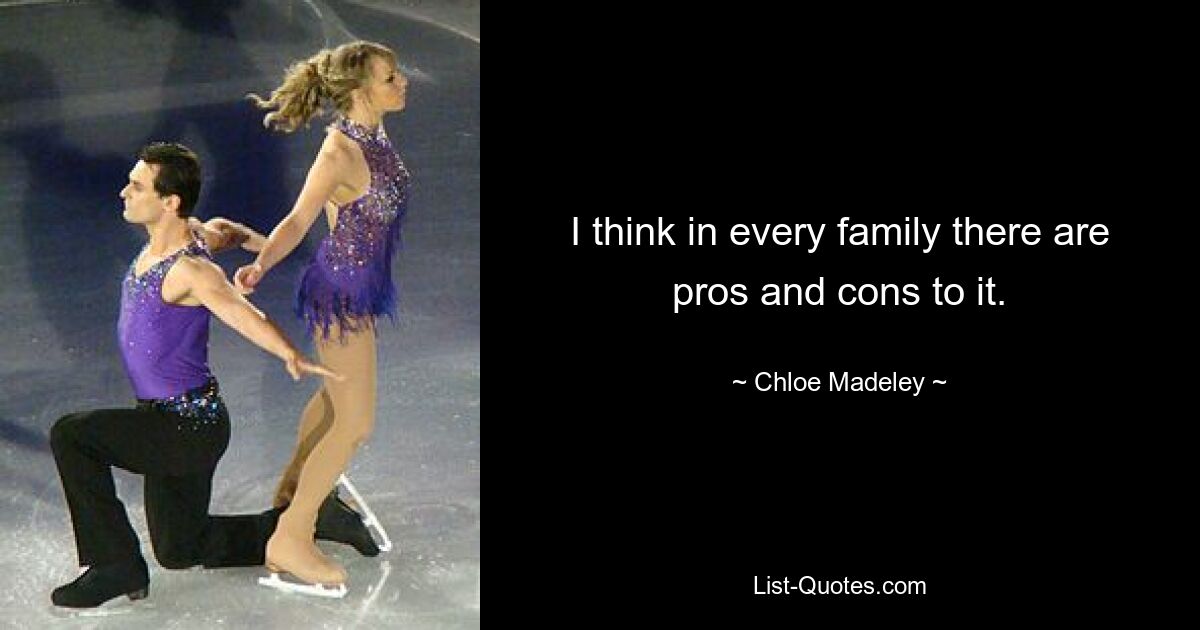 I think in every family there are pros and cons to it. — © Chloe Madeley