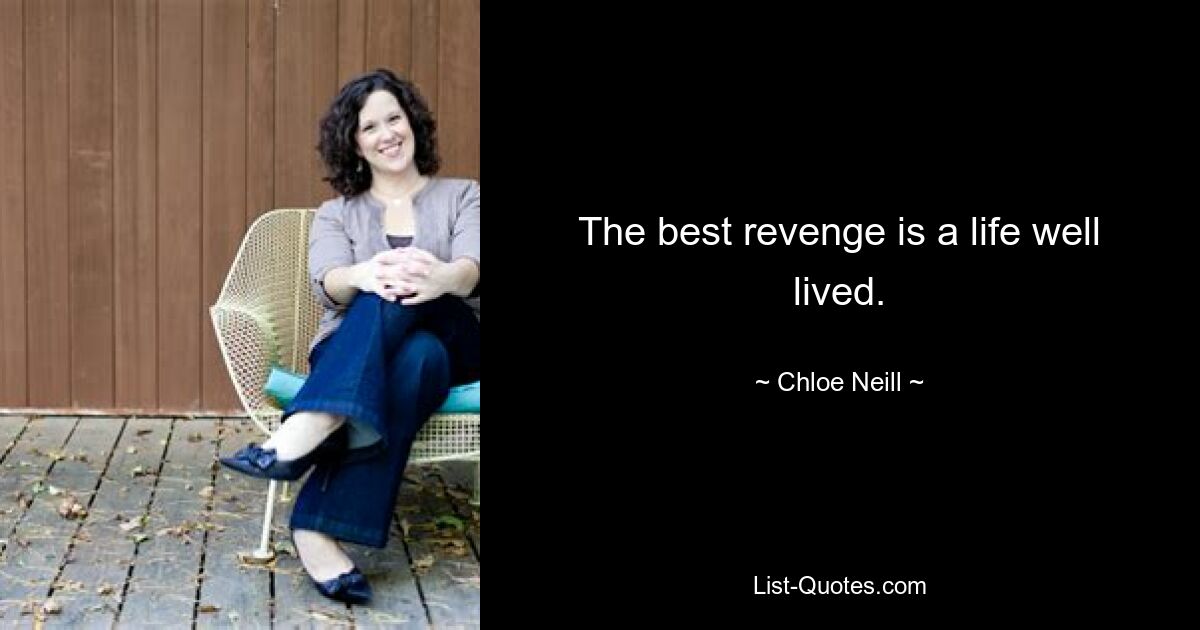 The best revenge is a life well lived. — © Chloe Neill