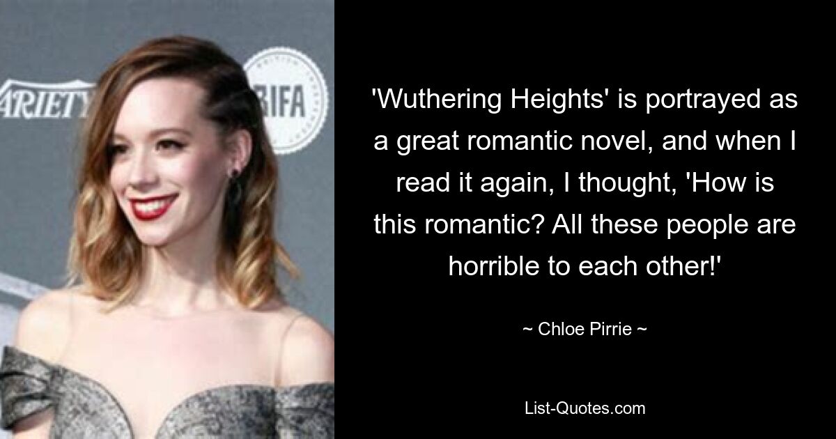 'Wuthering Heights' is portrayed as a great romantic novel, and when I read it again, I thought, 'How is this romantic? All these people are horrible to each other!' — © Chloe Pirrie