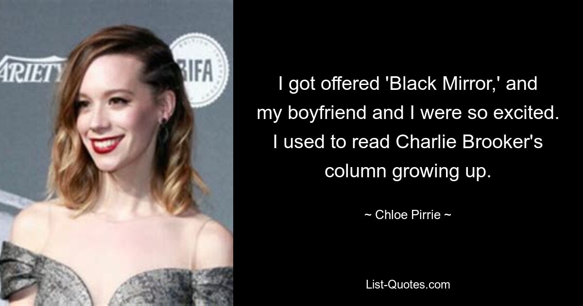 I got offered 'Black Mirror,' and my boyfriend and I were so excited. I used to read Charlie Brooker's column growing up. — © Chloe Pirrie