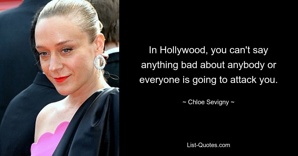 In Hollywood, you can't say anything bad about anybody or everyone is going to attack you. — © Chloe Sevigny