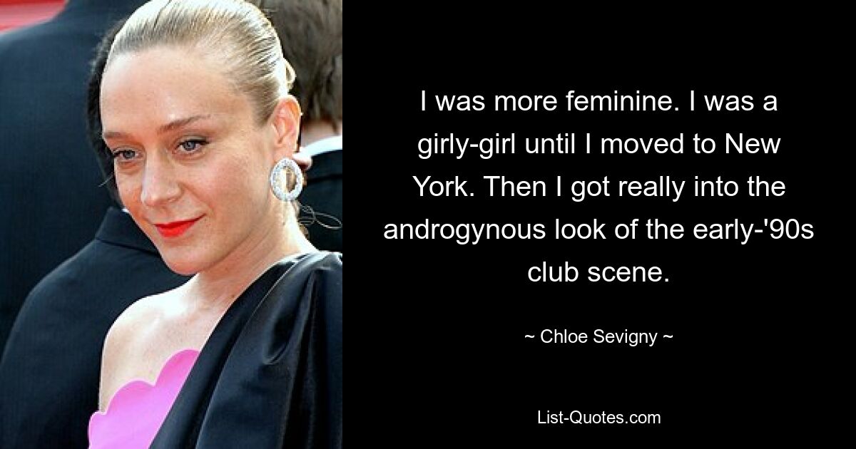 I was more feminine. I was a girly-girl until I moved to New York. Then I got really into the androgynous look of the early-'90s club scene. — © Chloe Sevigny