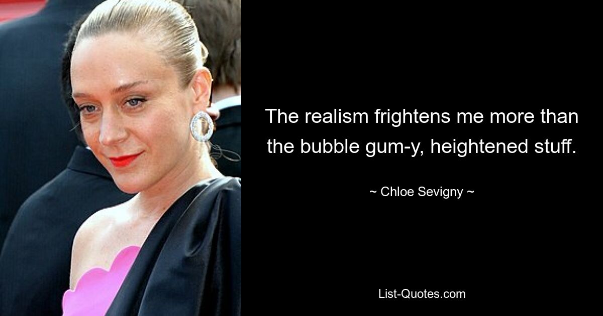 The realism frightens me more than the bubble gum-y, heightened stuff. — © Chloe Sevigny