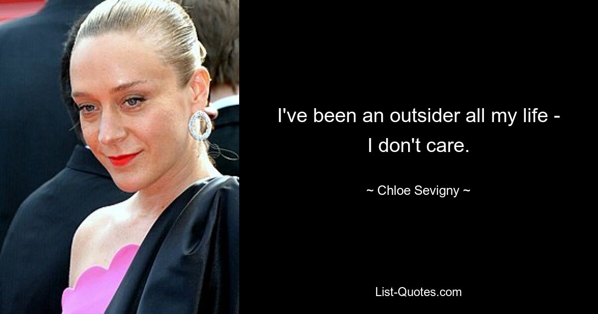 I've been an outsider all my life - I don't care. — © Chloe Sevigny