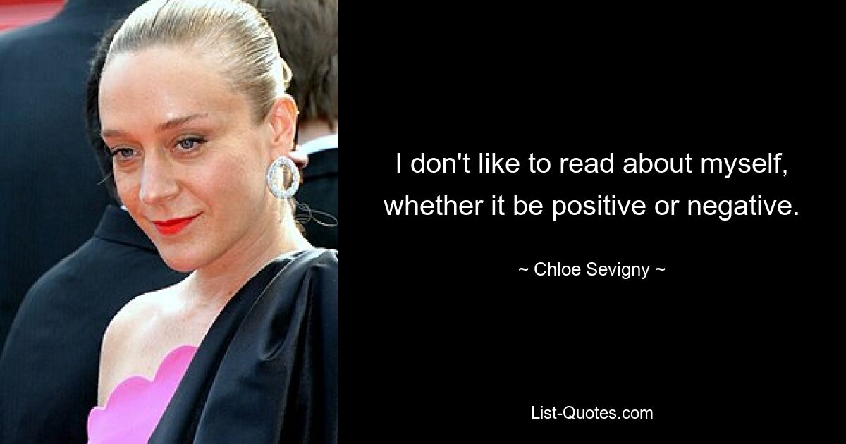 I don't like to read about myself, whether it be positive or negative. — © Chloe Sevigny