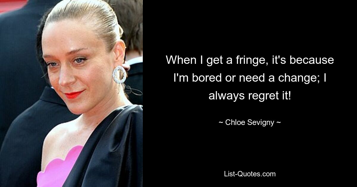 When I get a fringe, it's because I'm bored or need a change; I always regret it! — © Chloe Sevigny