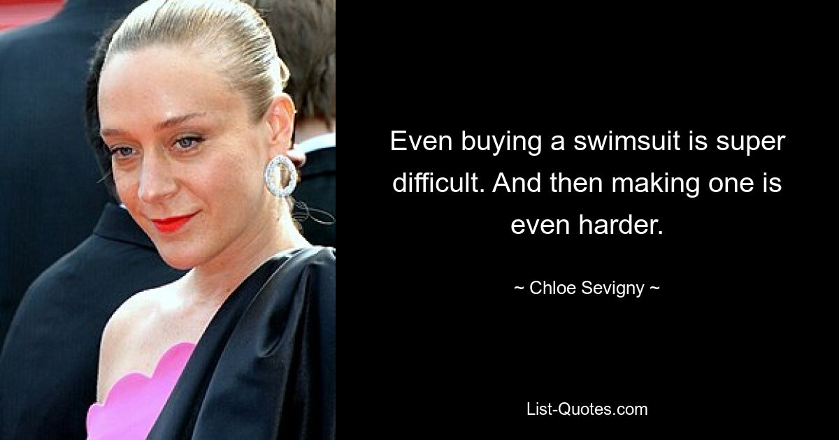 Even buying a swimsuit is super difficult. And then making one is even harder. — © Chloe Sevigny