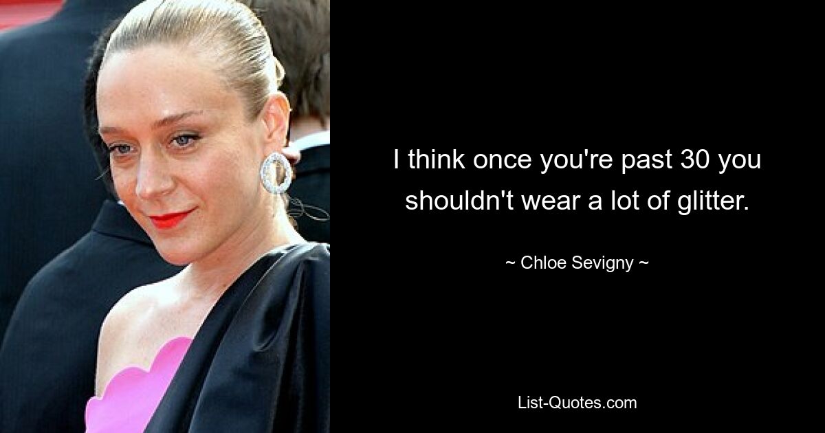 I think once you're past 30 you shouldn't wear a lot of glitter. — © Chloe Sevigny