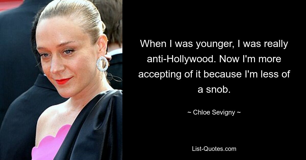 Als ich jünger war, war ich wirklich gegen Hollywood. Jetzt akzeptiere ich das eher, weil ich weniger ein Snob bin. — © Chloe Sevigny