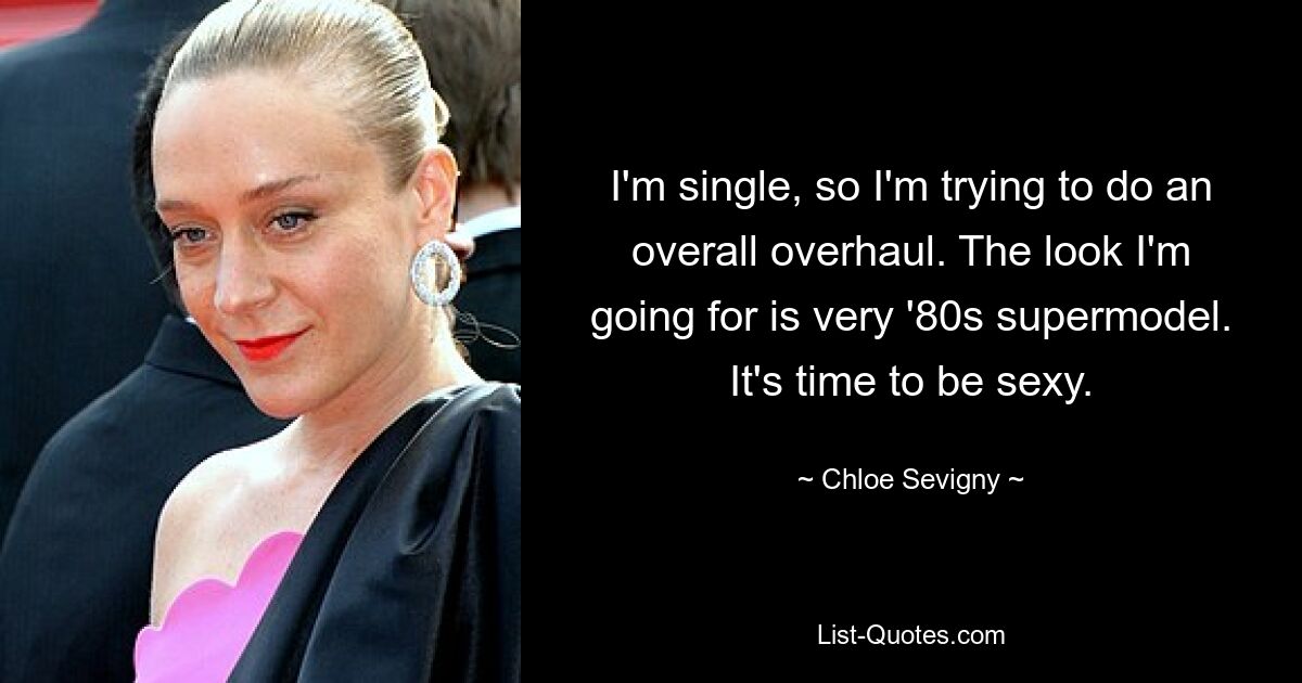 I'm single, so I'm trying to do an overall overhaul. The look I'm going for is very '80s supermodel. It's time to be sexy. — © Chloe Sevigny