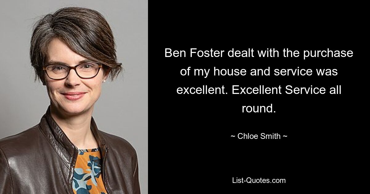 Ben Foster dealt with the purchase of my house and service was excellent. Excellent Service all round. — © Chloe Smith