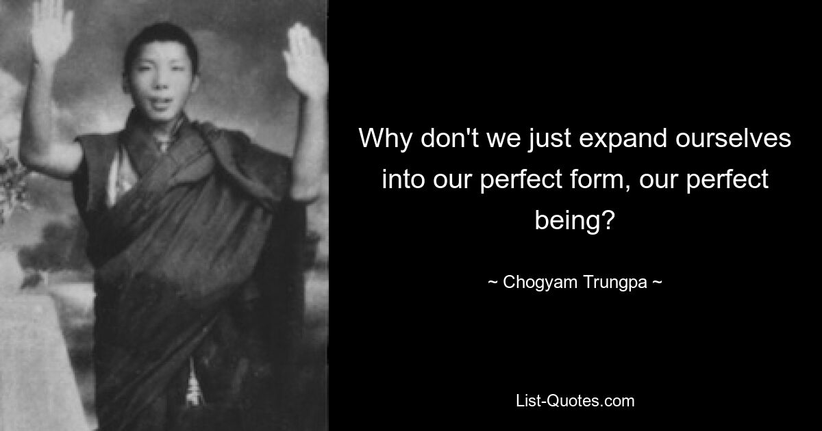 Why don't we just expand ourselves into our perfect form, our perfect being? — © Chogyam Trungpa