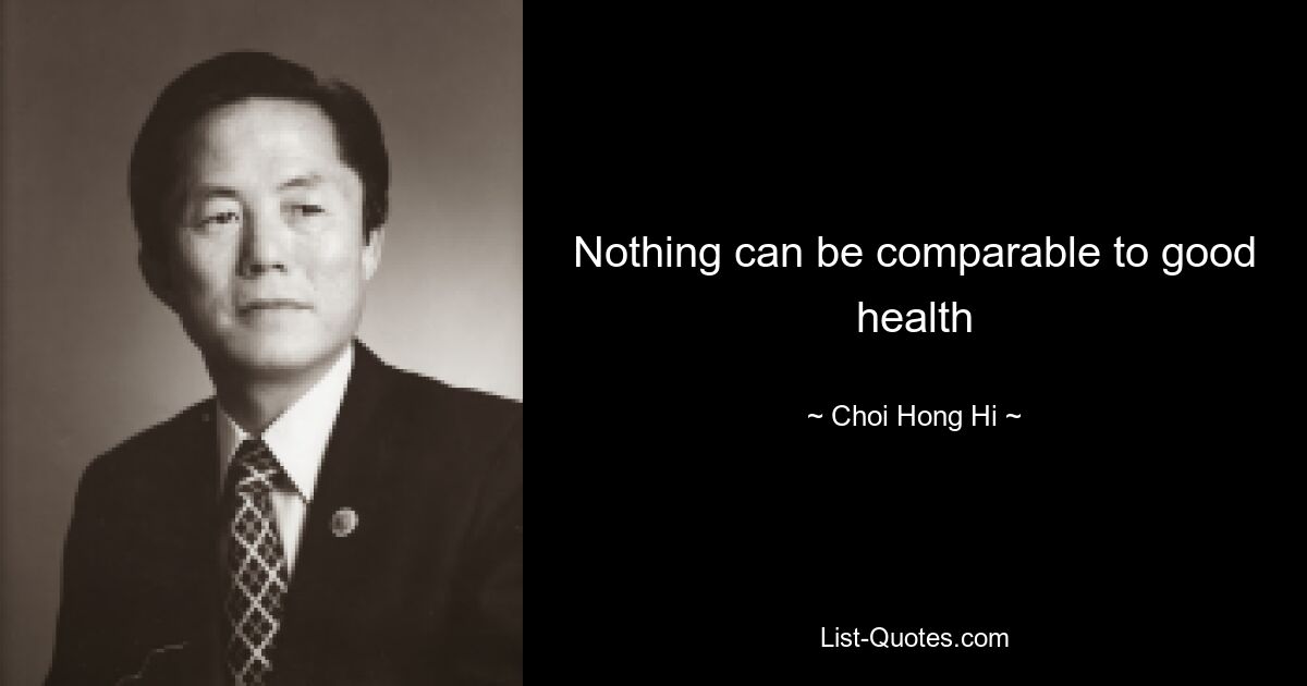 Nothing can be comparable to good health — © Choi Hong Hi