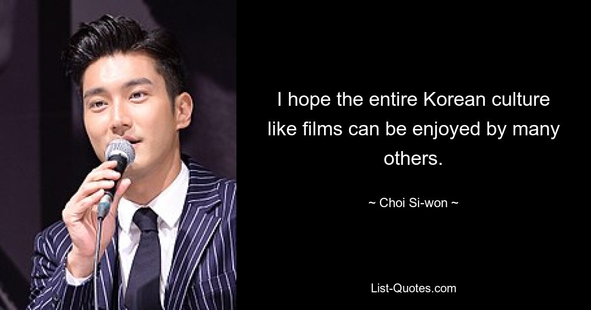 I hope the entire Korean culture like films can be enjoyed by many others. — © Choi Si-won