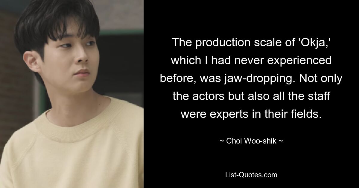 The production scale of 'Okja,' which I had never experienced before, was jaw-dropping. Not only the actors but also all the staff were experts in their fields. — © Choi Woo-shik