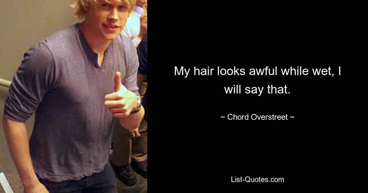 My hair looks awful while wet, I will say that. — © Chord Overstreet