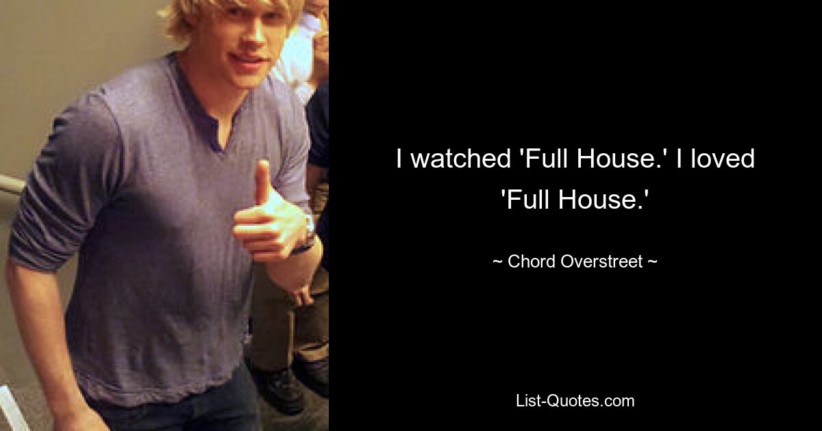 I watched 'Full House.' I loved 'Full House.' — © Chord Overstreet