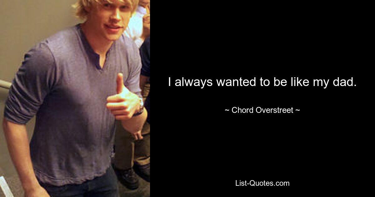 I always wanted to be like my dad. — © Chord Overstreet