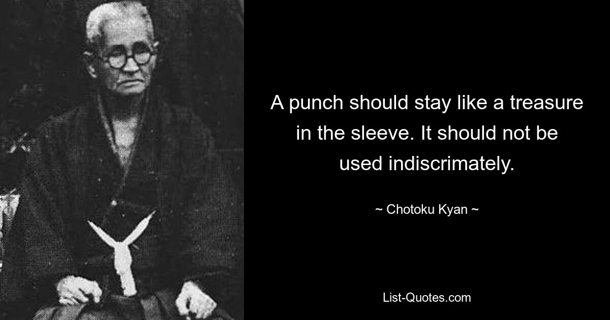 A punch should stay like a treasure in the sleeve. It should not be used indiscrimately. — © Chotoku Kyan