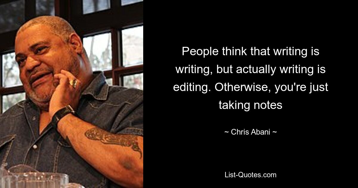 People think that writing is writing, but actually writing is editing. Otherwise, you're just taking notes — © Chris Abani