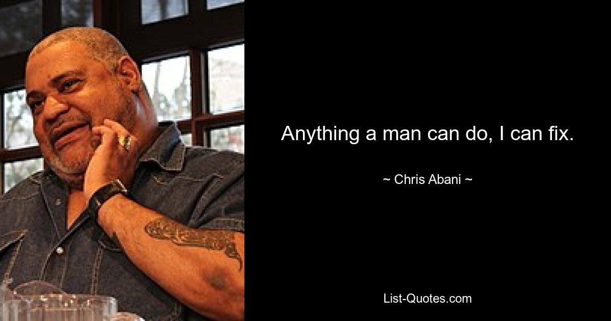 Anything a man can do, I can fix. — © Chris Abani