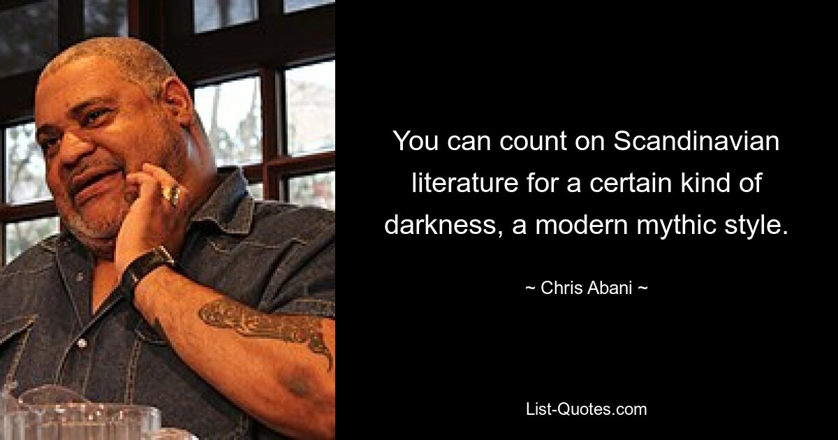 You can count on Scandinavian literature for a certain kind of darkness, a modern mythic style. — © Chris Abani