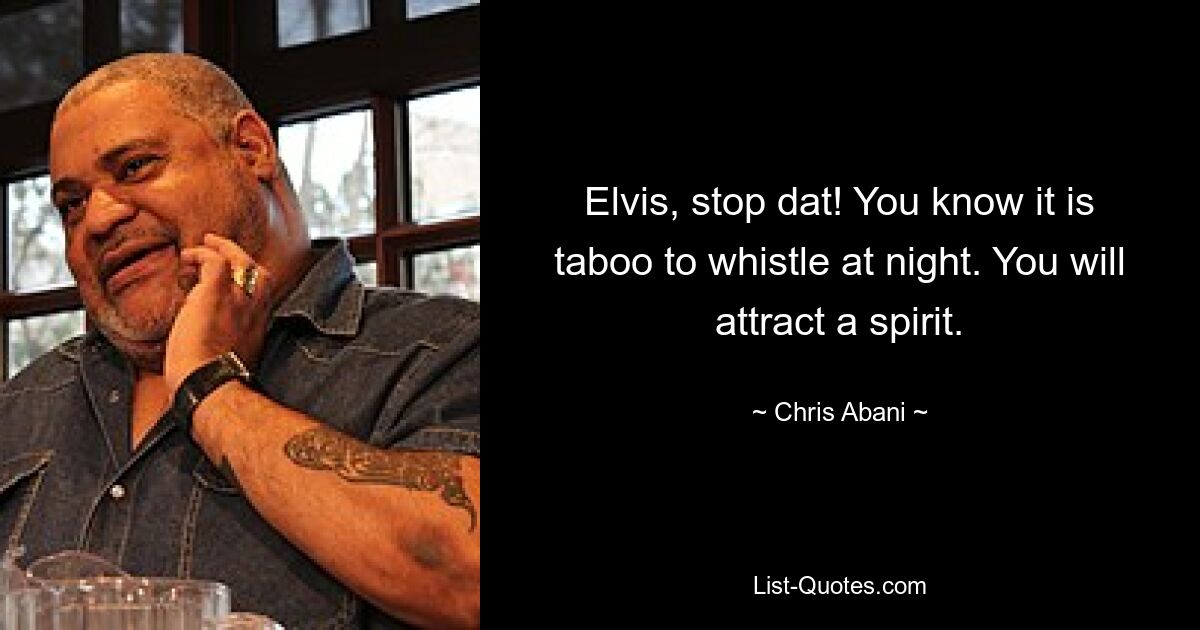 Elvis, stop dat! You know it is taboo to whistle at night. You will attract a spirit. — © Chris Abani