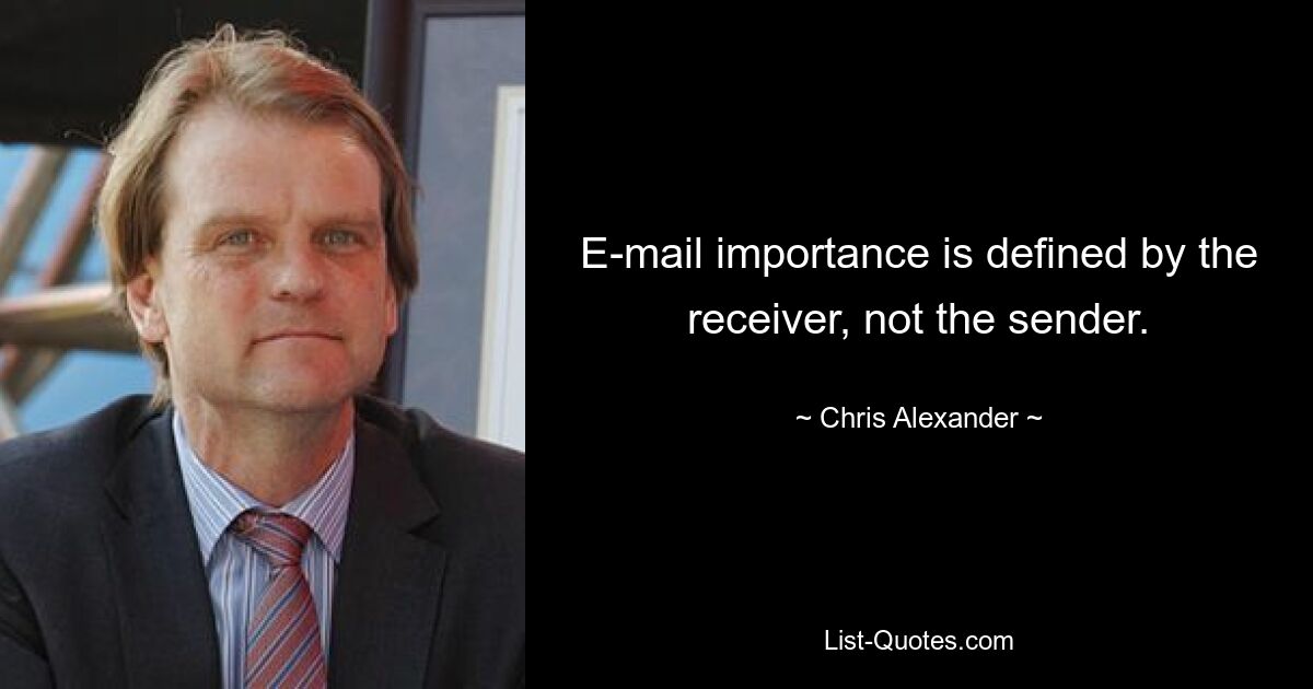 E-mail importance is defined by the receiver, not the sender. — © Chris Alexander