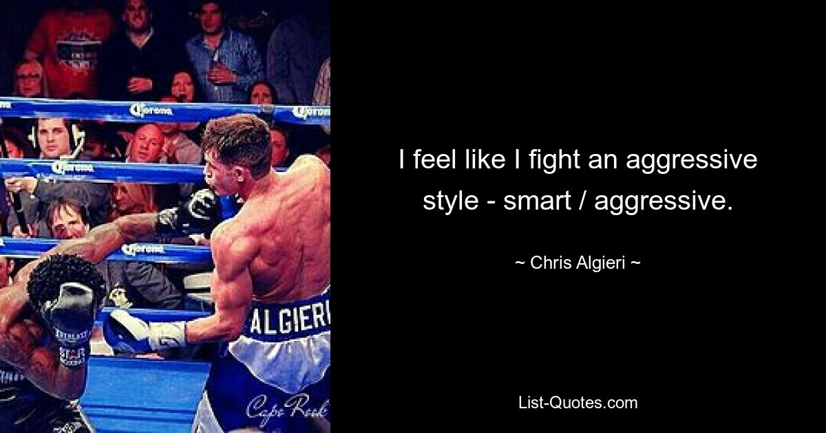 I feel like I fight an aggressive style - smart / aggressive. — © Chris Algieri