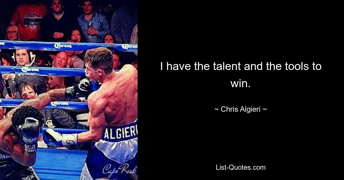 I have the talent and the tools to win. — © Chris Algieri