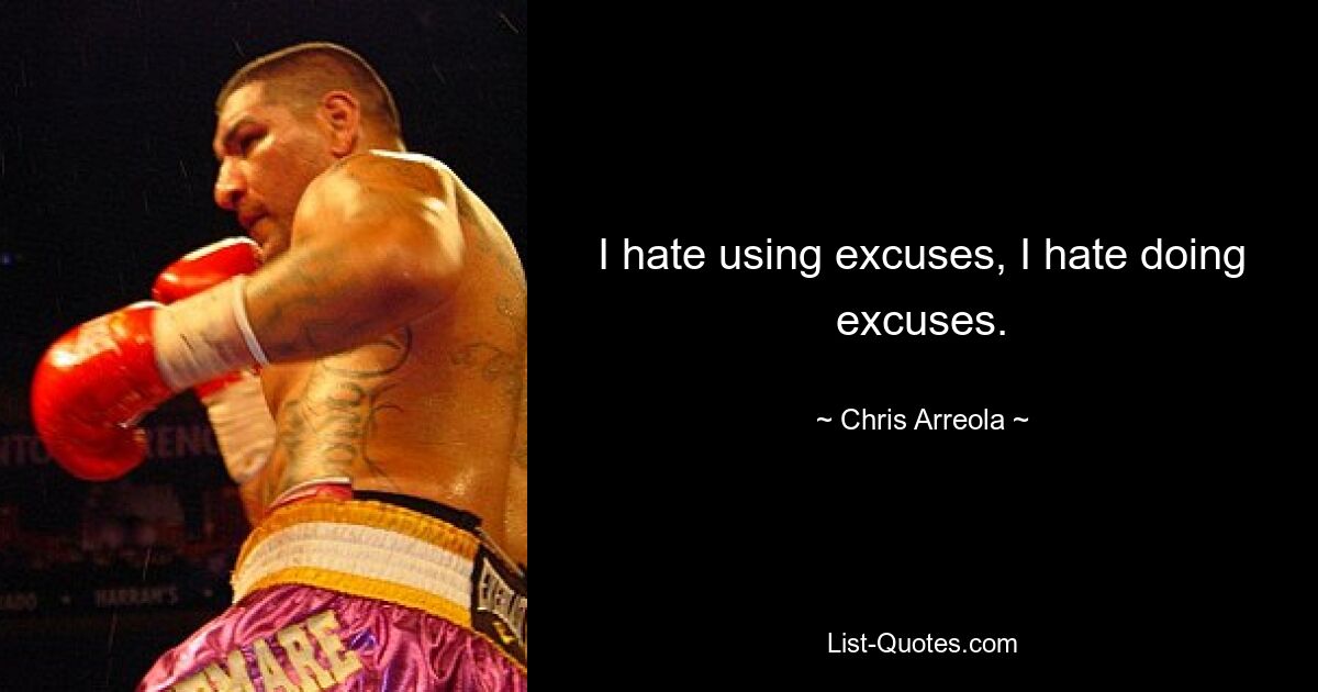 I hate using excuses, I hate doing excuses. — © Chris Arreola