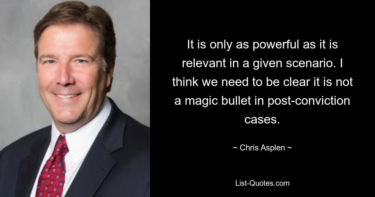 It is only as powerful as it is relevant in a given scenario. I think we need to be clear it is not a magic bullet in post-conviction cases. — © Chris Asplen