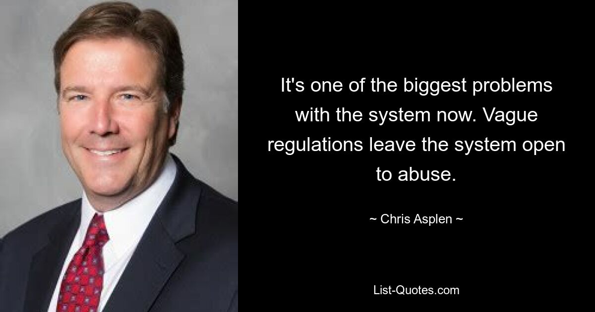 It's one of the biggest problems with the system now. Vague regulations leave the system open to abuse. — © Chris Asplen