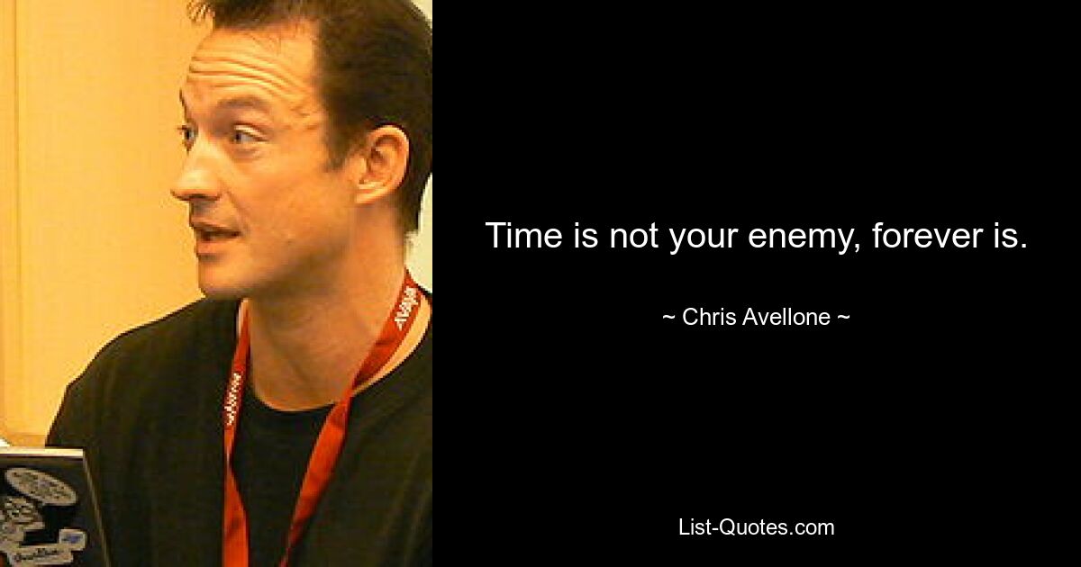 Time is not your enemy, forever is. — © Chris Avellone